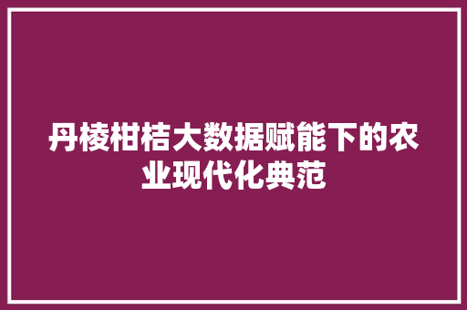 丹棱柑桔大数据赋能下的农业现代化典范