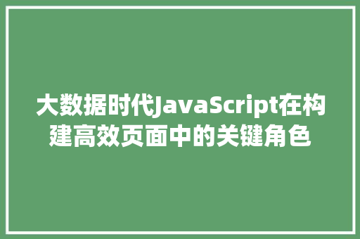 大数据时代JavaScript在构建高效页面中的关键角色