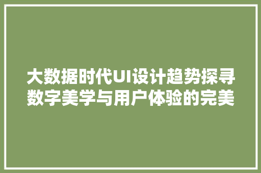 大数据时代UI设计趋势探寻数字美学与用户体验的完美融合