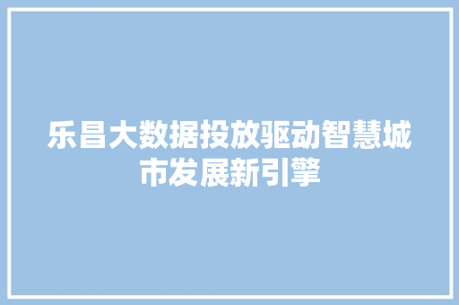 乐昌大数据投放驱动智慧城市发展新引擎  第1张