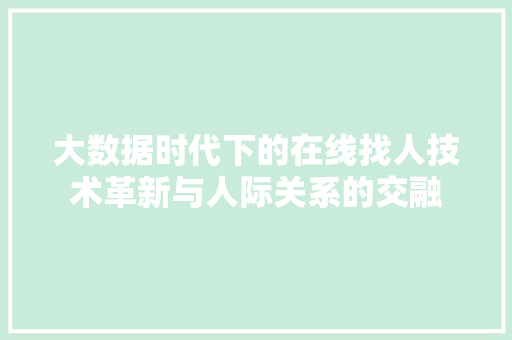 大数据时代下的在线找人技术革新与人际关系的交融
