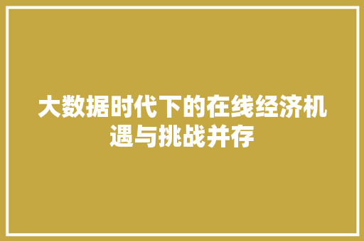 大数据时代下的在线经济机遇与挑战并存  第1张