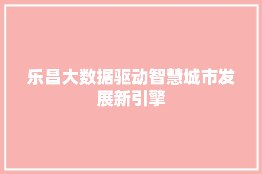 乐昌大数据驱动智慧城市发展新引擎  第1张