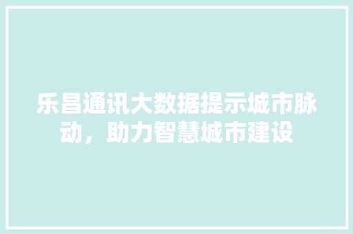乐昌通讯大数据提示城市脉动，助力智慧城市建设  第1张