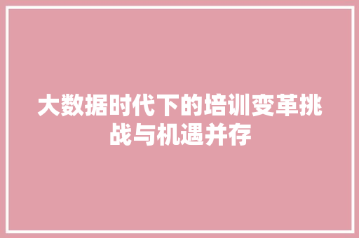 大数据时代下的培训变革挑战与机遇并存