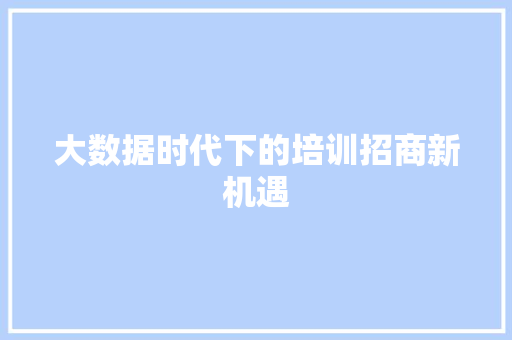 大数据时代下的培训招商新机遇  第1张