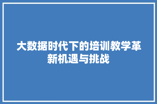 大数据时代下的培训教学革新机遇与挑战