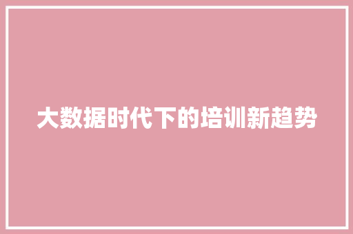 大数据时代下的培训新趋势  第1张