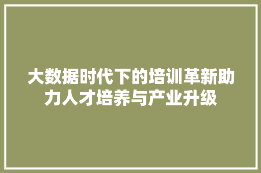 大数据时代下的培训革新助力人才培养与产业升级  第1张