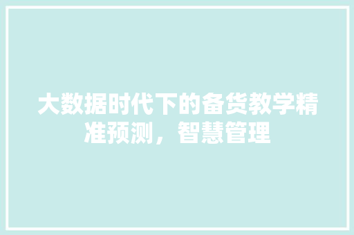 大数据时代下的备货教学精准预测，智慧管理