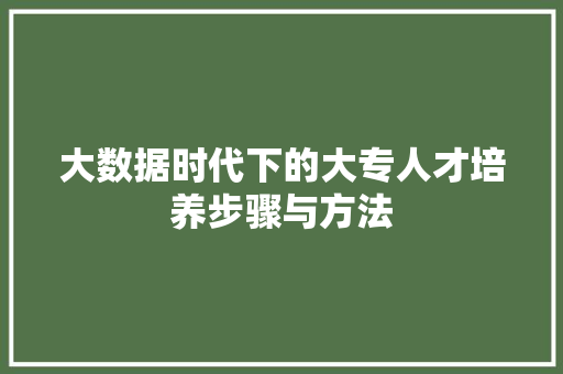 大数据时代下的大专人才培养步骤与方法  第1张