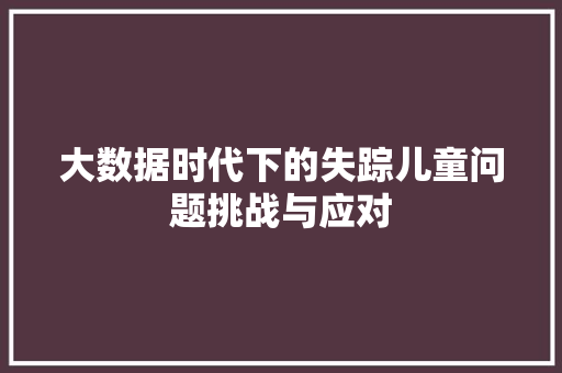 大数据时代下的失踪儿童问题挑战与应对  第1张