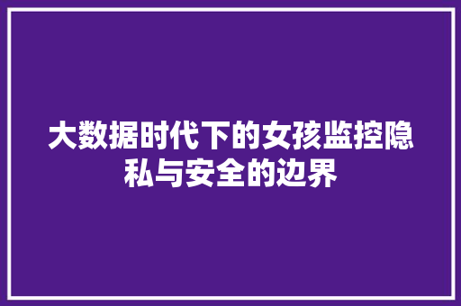 大数据时代下的女孩监控隐私与安全的边界  第1张