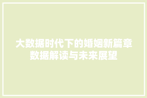 大数据时代下的婚姻新篇章数据解读与未来展望  第1张