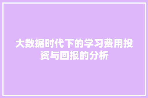 大数据时代下的学习费用投资与回报的分析  第1张
