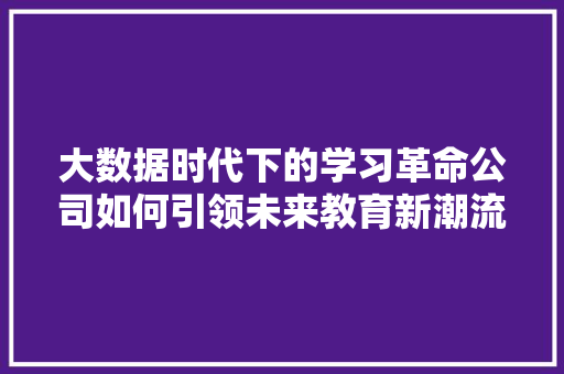 大数据时代下的学习革命公司如何引领未来教育新潮流