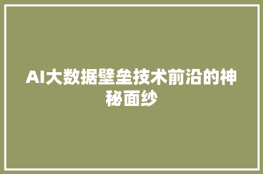 AI大数据壁垒技术前沿的神秘面纱