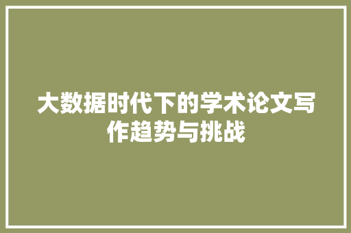 大数据时代下的学术论文写作趋势与挑战  第1张