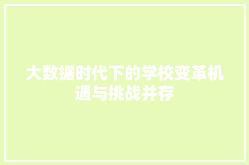 大数据时代下的学校变革机遇与挑战并存  第1张