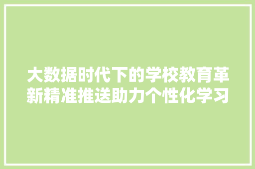 大数据时代下的学校教育革新精准推送助力个性化学习  第1张
