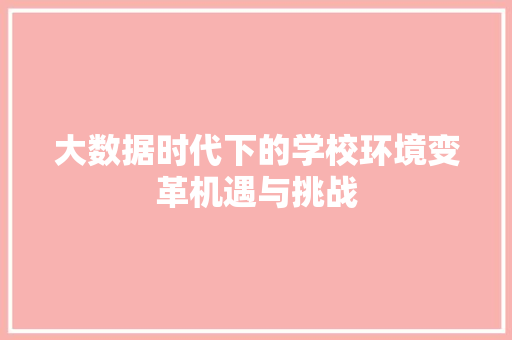 大数据时代下的学校环境变革机遇与挑战  第1张