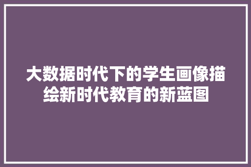 大数据时代下的学生画像描绘新时代教育的新蓝图  第1张