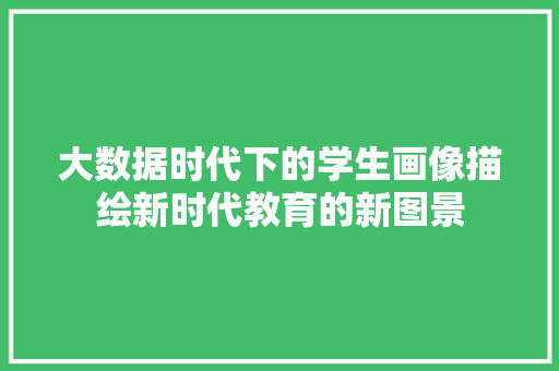 大数据时代下的学生画像描绘新时代教育的新图景  第1张