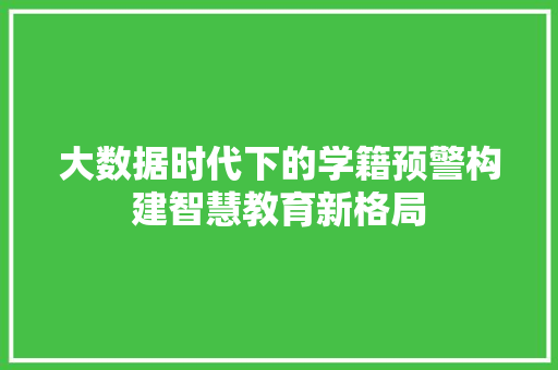 大数据时代下的学籍预警构建智慧教育新格局