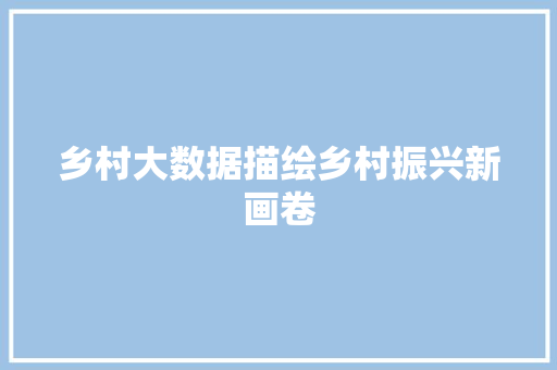 乡村大数据描绘乡村振兴新画卷