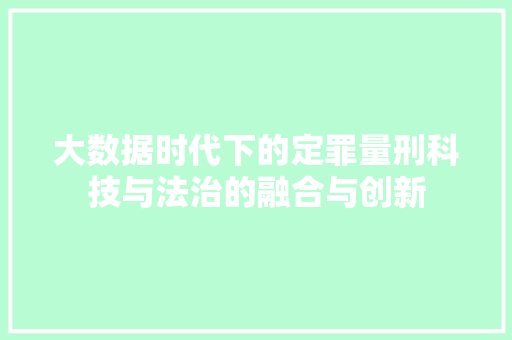 大数据时代下的定罪量刑科技与法治的融合与创新  第1张