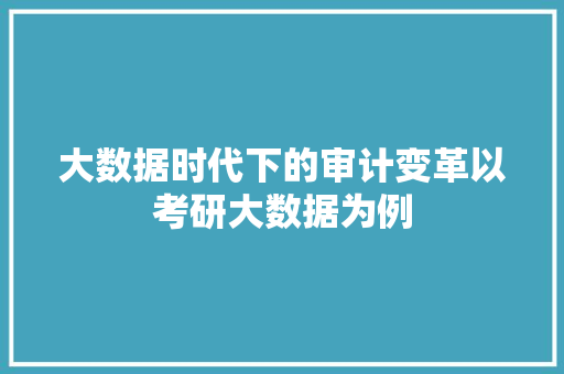 大数据时代下的审计变革以考研大数据为例  第1张