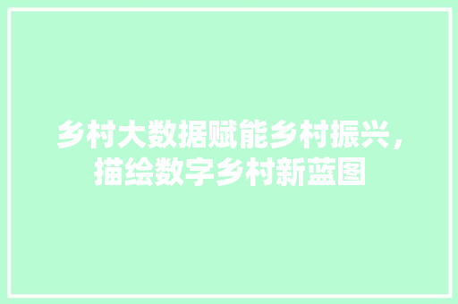 乡村大数据赋能乡村振兴，描绘数字乡村新蓝图  第1张