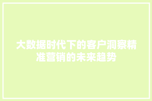 大数据时代下的客户洞察精准营销的未来趋势