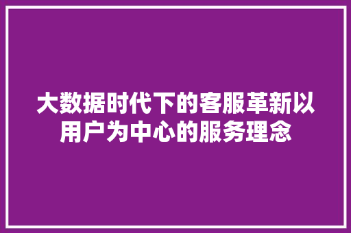 大数据时代下的客服革新以用户为中心的服务理念
