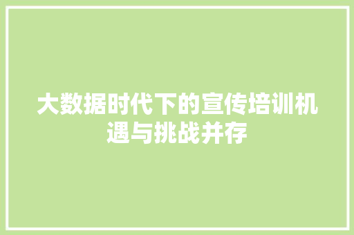 大数据时代下的宣传培训机遇与挑战并存  第1张