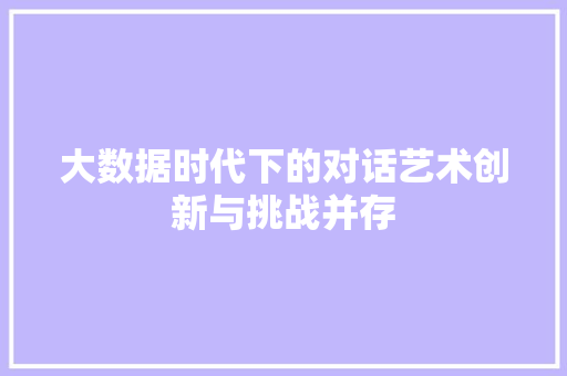 大数据时代下的对话艺术创新与挑战并存