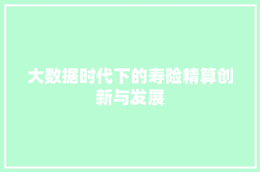 大数据时代下的寿险精算创新与发展  第1张