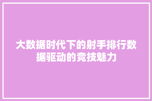 大数据时代下的射手排行数据驱动的竞技魅力