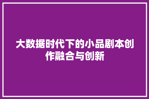 大数据时代下的小品剧本创作融合与创新  第1张