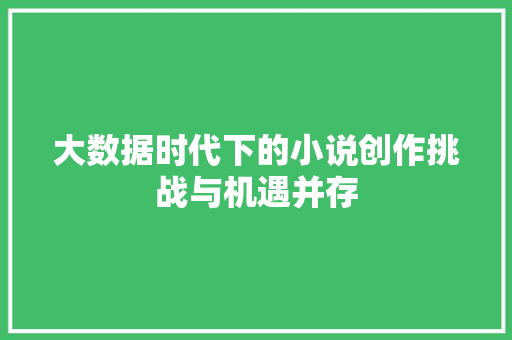 大数据时代下的小说创作挑战与机遇并存