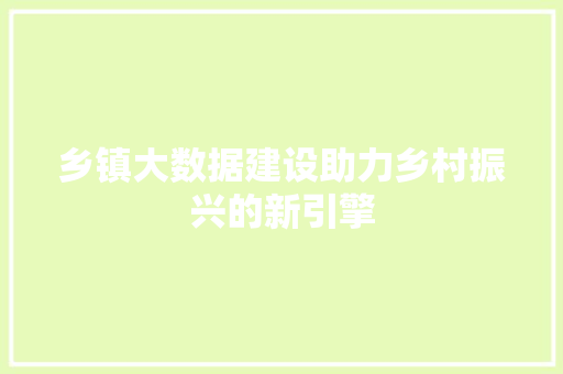乡镇大数据建设助力乡村振兴的新引擎