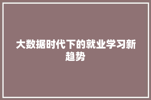 大数据时代下的就业学习新趋势