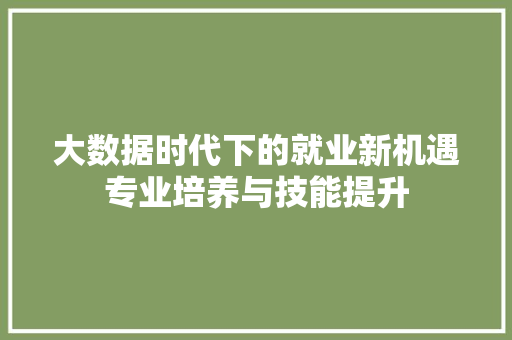 大数据时代下的就业新机遇专业培养与技能提升