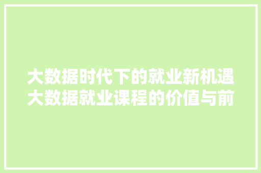 大数据时代下的就业新机遇大数据就业课程的价值与前景  第1张