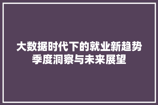 大数据时代下的就业新趋势季度洞察与未来展望