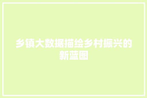 乡镇大数据描绘乡村振兴的新蓝图