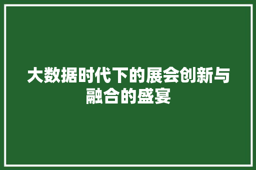 大数据时代下的展会创新与融合的盛宴