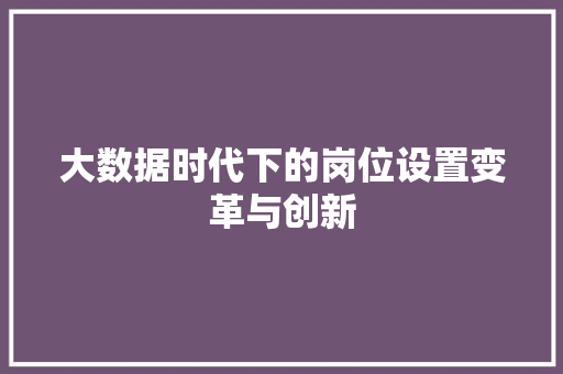 大数据时代下的岗位设置变革与创新