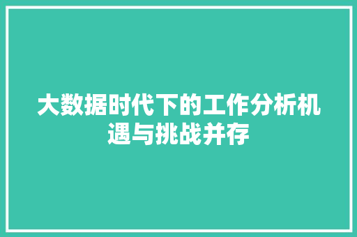 大数据时代下的工作分析机遇与挑战并存  第1张
