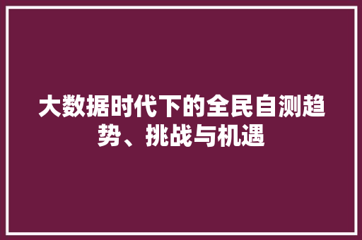 大数据时代下的全民自测趋势、挑战与机遇